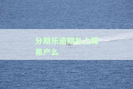 分期乐欠钱逾期，分期乐逾期未还，影响信用记录及法律责任！