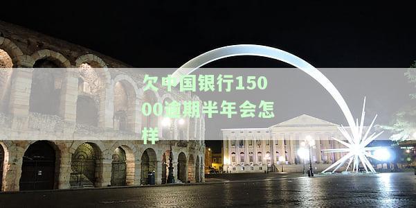 欠中国银行15000逾期半年会怎样处理呢，欠中国银行15000元逾期半年，你会面临什么处理？