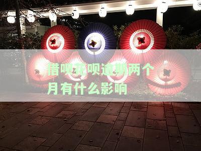 花呗借呗逾期两个月会有什么后果？已欠款1万多，如何处理？