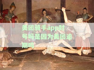 美团骑手封号原因及解决办法：逾期、违规操作等