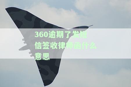360逾期了发短信签收律师函什么意思啊，理解法律术语：'360逾期了发短信签收律师函'的含义是什么？