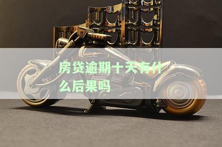 房贷逾期十天有什么后果吗，房贷逾期十天的严重后果，你必须知道！
