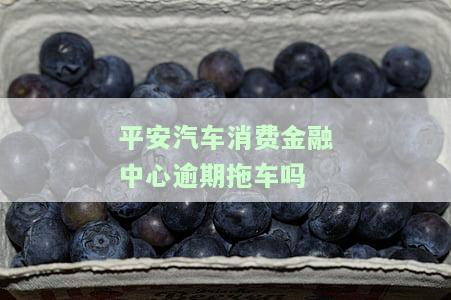 平安汽车消费金融中心逾期拖车吗怎么处理，如何处理平安汽车消费金融中心逾期拖车问题？