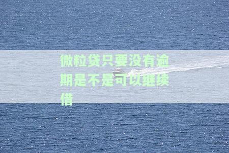 微粒贷只要没有逾期是不是可以继续借钱，如何确定微粒贷是否可以继续借款？——关注逾期情况