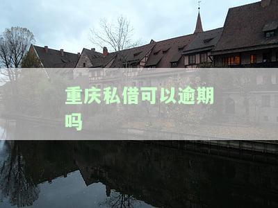重庆私借可以逾期吗？现在如何还款？