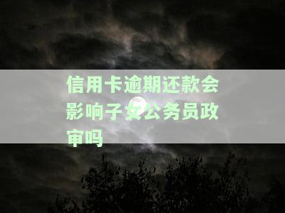 有信用卡逾期记录能考公务员吗？对公务员考试有影响吗？欠信用卡能否考公务员？有逾期记录是否能办理贷款买房？