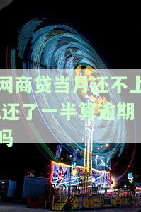 网商贷当月还不上，还了一半算逾期吗？影响及解决办法