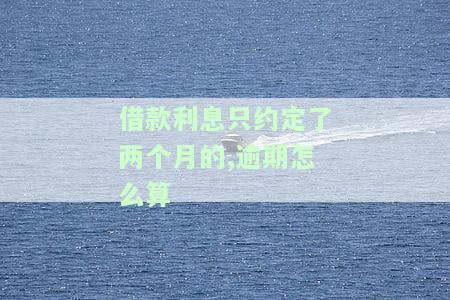 借款利息只约定了两个月的,逾期后如何计算利息和违约金?