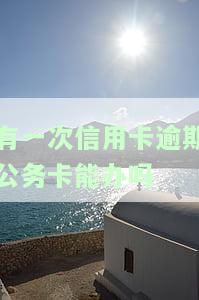 有逾期能否办理公务卡？对征信、贷款买房及考公务员的影响