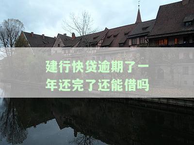 建行快贷逾期了一年还完了还能借吗-建行快贷逾期了一年还完了还能借吗