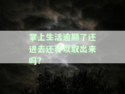 掌上生活逾期了还进去还可以取出来吗是真的吗，真相揭秘：掌上生活逾期还款后，还能取出资金吗？