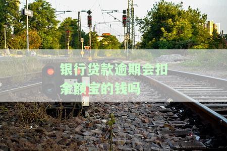 银行贷款逾期会扣余额宝的钱吗？安全吗？该如何处理？还会扣银行卡的钱吗？逾期后账户存入钱还能被扣款吗？银行会自动扣款吗？