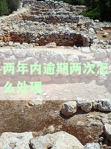 两年内逾期两次怎么处理违章？连续三次或两次逾期的影响及能否贷款解析