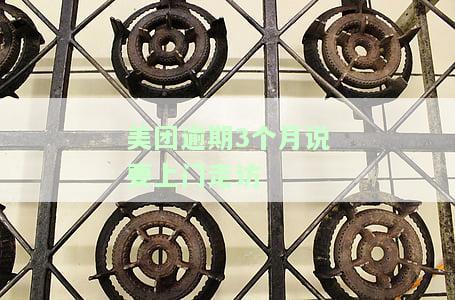 美团逾期3个月说要上门走访什么意思，美团逾期3个月，为何称要上门走访？