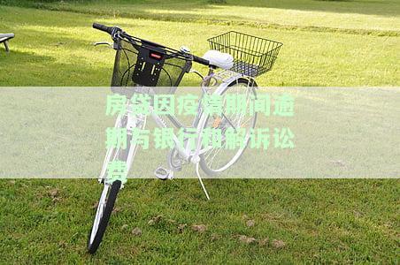 疫情房贷逾期银行起诉：流程、影响及应对策略