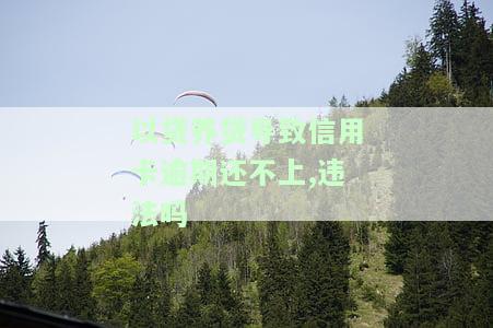 以贷养贷导致信用卡逾期还不上,违法吗，以贷养贷引发信用卡逾期，是否构成违法行为？