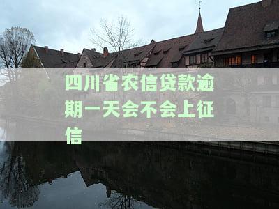 四川省农信贷款逾期一天会否影响征信？补扣后有无变化？房贷逾期一天是否上报？