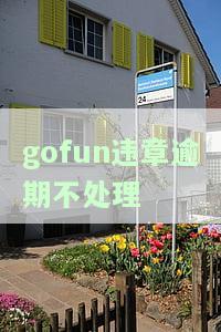 gofun罚款不处理会怎么样，逾期未处理！gofun罚款会产生哪些后果？