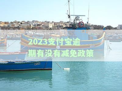 2023支付宝逾期有没有减免政策-2023支付宝逾期有没有减免政策呢