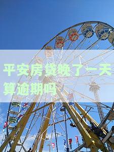 平安房贷晚了一天算逾期吗？会有什么后果？