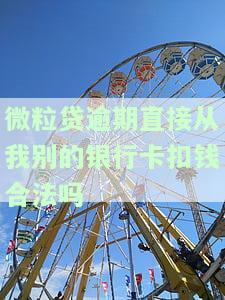 微粒贷逾期直接从我别的银行卡扣钱合法吗，微粒贷逾期：能否直接从其他银行卡扣款？合法性待解