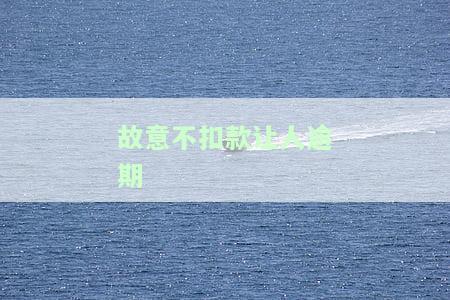 故意不扣款让人逾期违法吗，探讨故意不扣款导致他人逾期是否违法