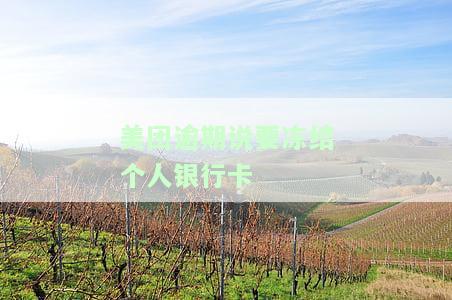 美团逾期说要冻结个人银行卡：是真的吗？会影响其他银行卡吗？