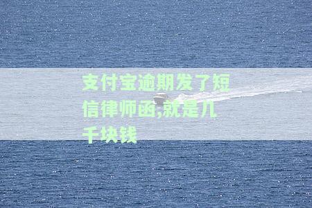 支付宝逾期发了短函,就是几千块钱吗，支付宝逾期收到短信和律师函，真的只欠几千元吗？