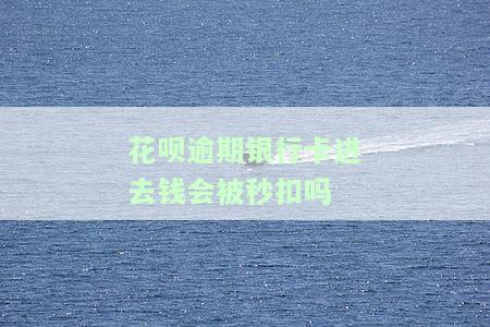 花呗逾期银行卡进去钱会被秒扣吗，花呗逾期还款：银行卡进账会立即被扣除吗？