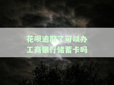 花呗逾期了可以办工商银行储蓄卡吗