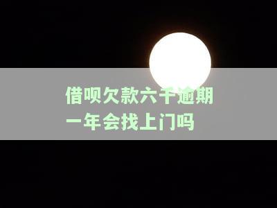 借呗欠款六千逾期一年会找上门吗怎么办，逾期一年，借呗欠款六千，是否会有人找上门？解决方案大揭秘！