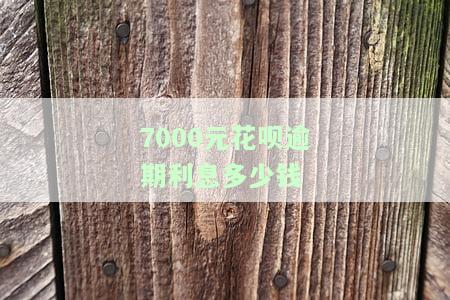 七千花呗逾期利息多少，解析：逾期7000元花呗，会产生多少利息？