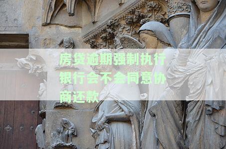 房贷逾期强制执行银行会同意协商还款吗？如何处理已强制执行的房贷逾期？