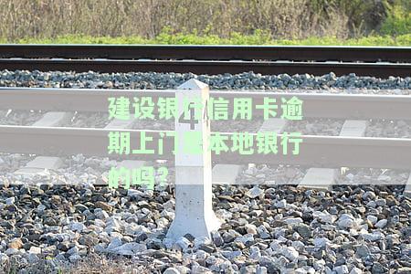 建行逾期真实上门催收：时间、处理方法及应对策略