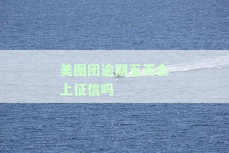 美图团逾期五天会否上征信？影响及解决办法