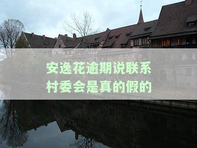 安逸花逾期说联系村委会是真的假的-安逸花逾期半年现在说是联系村委会到家里