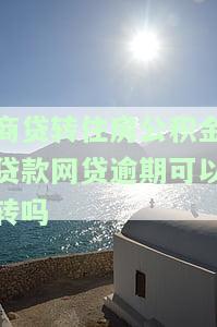 商贷转住房公积金贷款网贷逾期可以转吗-商贷转公积金贷款公积金断交有什么影响么