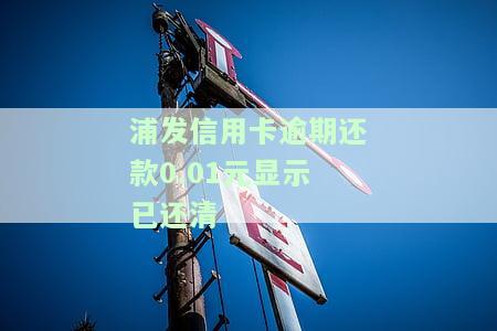 浦发信用卡逾期还款0.01元显示已还清，实际未还清最低还款额，是否需要全额还款？会影响信用记录和卡片使用吗？