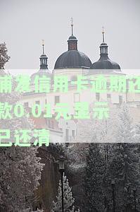 浦发信用卡逾期还款0.01元显示已还清-浦发信用卡逾期还款0.01元显示已还清怎么回事