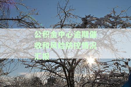 住房公积金逾期催收，重要提醒：住房公积金逾期，请尽快办理催收手续