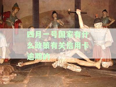国家对信用卡逾期的新政策，新政策发布：国家对信用卡逾期行为加强管理