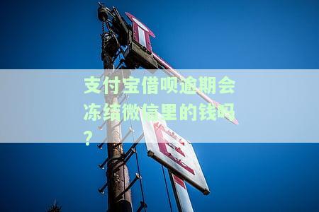 支付宝借呗逾期会冻结微信里的钱吗，支付宝借呗逾期是否会导致微信钱包被冻结？