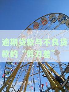 逾期贷款与不良贷款的剪刀差：定义、计算及作用