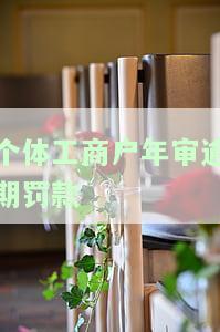 个体工商户未年审罚款，个体工商户未年审将面临罚款，切勿忽视！