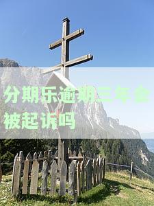 分期乐逾期3年不还，利息翻倍吗？逾期三年会影响使用吗？会上门催收吗？已逾期3年未上征信，还能再借吗？