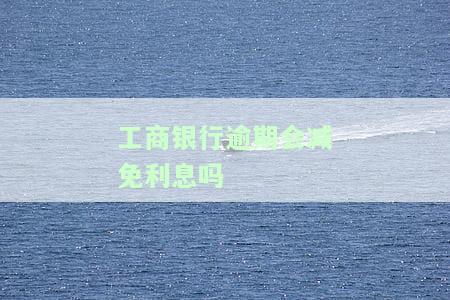 工商银行逾期怎么算？费用、时间及影响全知道。