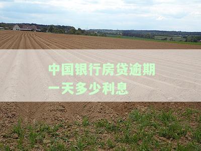 中国银行房贷逾期一天多少利息合法？逾期有罚息吗？会对信用产生影响吗？