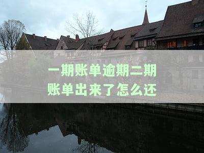 一期账单逾期二期账单出来了怎么还-一期账单逾期二期账单出来了怎么还款