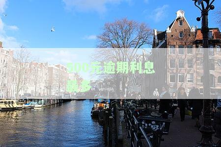500元逾期利息最多多少，了解你的权利：逾期500元的利息上限是多少？