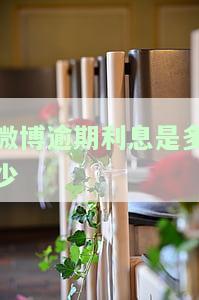 微博逾期费用，微博用户需注意：逾期未支付费用将产生额外罚款